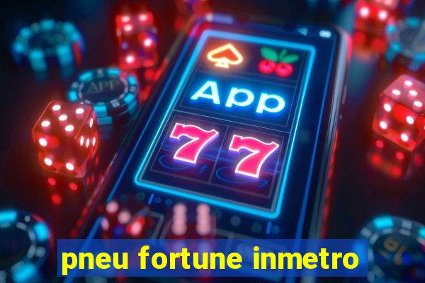 pneu fortune inmetro